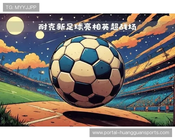 阿迪达斯与耐克鏖战英超官方用球赞助权再掀品牌竞技新高潮